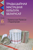 Традыцыйная мастацкая культура беларусаў. У 6 т. Т. 6. Гомельскае Палессе і Падняпроўе. У 2 кн. Кн. 2