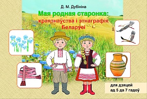 Мая родная старонка: краязнаўства і этнаграфія Беларусі для дзяцей ад 5 да 7 гадоў