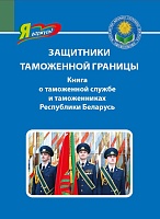 Защитники таможенной границы. Книга о таможенной службе и таможенниках Республики Беларусь  (Серия «Я горжусь!»)
