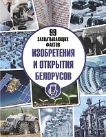 Изобретения и открытия белорусов. Серия «99 захватывающих фактов»