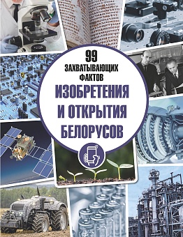 Изобретения и открытия белорусов. Серия «99 захватывающих фактов»
