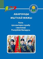 Абаронцы мытнай мяжы. Кніга пра мытную службу і мытнікаў Рэспублікі Беларусь (Серыя «Я ганаруся!»)